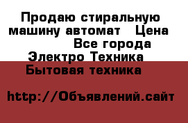 Продаю стиральную машину автомат › Цена ­ 2 500 - Все города Электро-Техника » Бытовая техника   